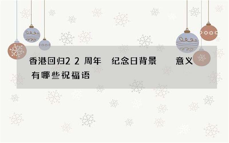 香港回归22周年 纪念日背景  意义 有哪些祝福语